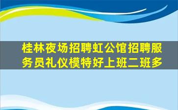 桂林夜场招聘虹公馆招聘服务员礼仪模特好上班二班多